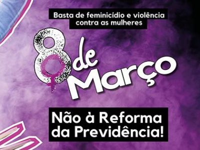 08 de Março – Todas contra a Reforma da Previdência e a Violência Machista!!
